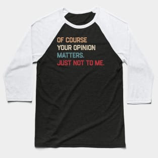 Of Course Your Opinion Matters Just Not To Me Baseball T-Shirt